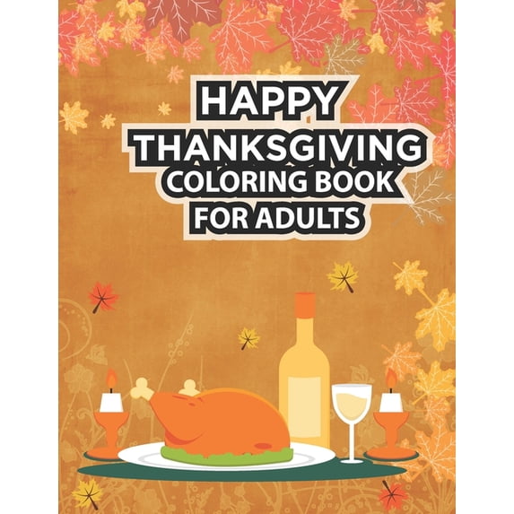 Happy Thanksgiving Coloring Book For Adults: Thanksgiving Coloring Book for Adults Featuring Thanksgiving and Fall Designs to Color with Fall Cornucopias Leaves Apples Harvest Feast Turkeys, Cornucopi