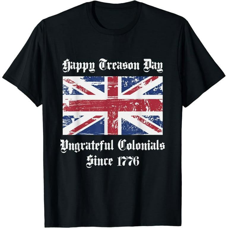 Happy Treason Day T Shirt Ungrateful Colonials 4th Of July Happy Treason Day T Shirt Ungrateful Colonials 4th Of July