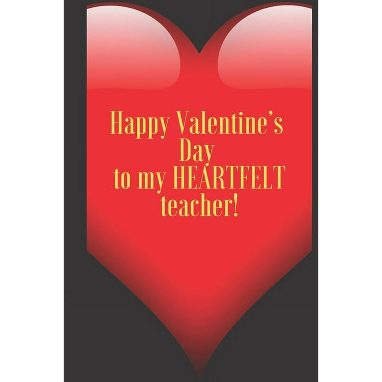 Happy Valentine's Day to my HEARTFELT teacher!: 110 Pages, Size 6x9 Write  in your Idea and Thoughts, a Gift with Funny Quote for Teacher and high