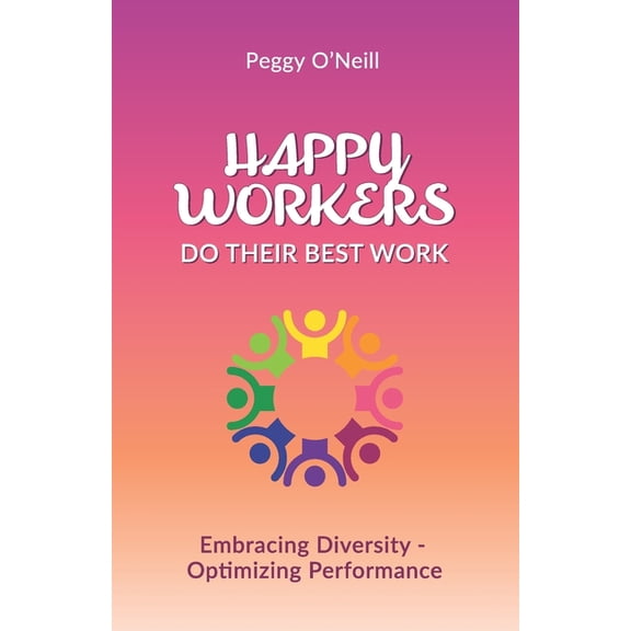 Happy Workers Do Their Best Work : Embracing Diversity - Optimizing Performance (Paperback)