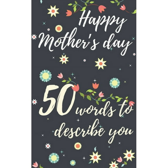 Happy mother's day 50 words to describe you: Perfect gift to customize with your own words - 50 sentences to fill in - Unique gift for mom - order now (Paperback)