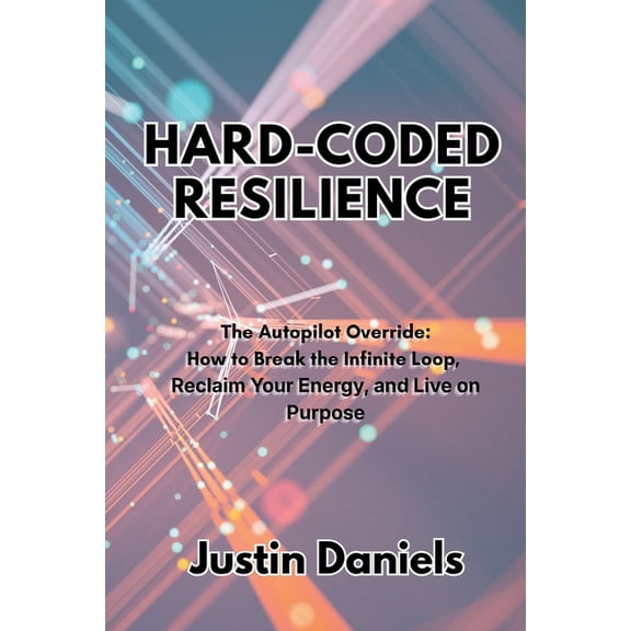 Hard-Coded Resilience: The Autopilot Override: How to Break the Infinite Loop, Reclaim Your Energy, and Live on Purpose, (Paperback)