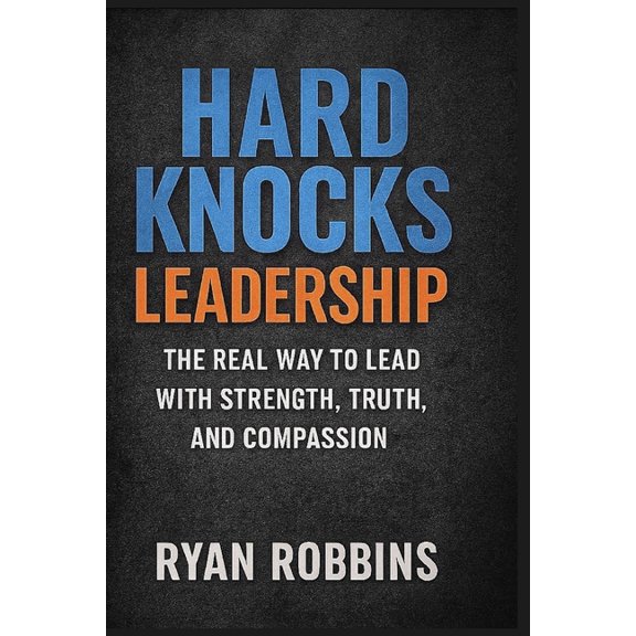 Hard Knocks Leadership: The Real Way To Lead With Strength, Truth, and Compassion, (Paperback)