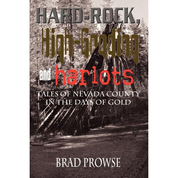Hard-Rock, High-Grading and Harlots: Tales of Nevada County in the Days of Gold (Paperback)