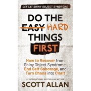 Do the Hard Things First Do the Hard Things First How to Recover From Shiny Object Syndrome, End Self-Sabotage, and Turn Chaos Into Clarity, Book 4, Hardcover