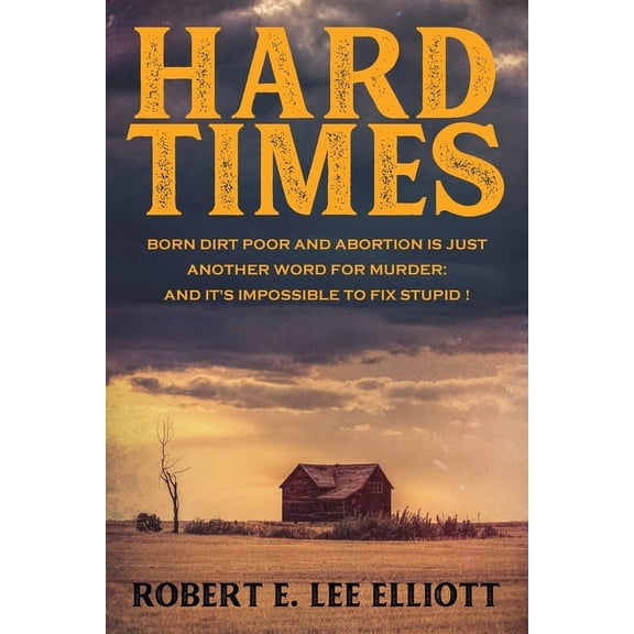 Hard Times: Born Dirt Poor and Abortion is Just Another Word for Murder and it's Impossible to Fix Stupid!, (Paperback)