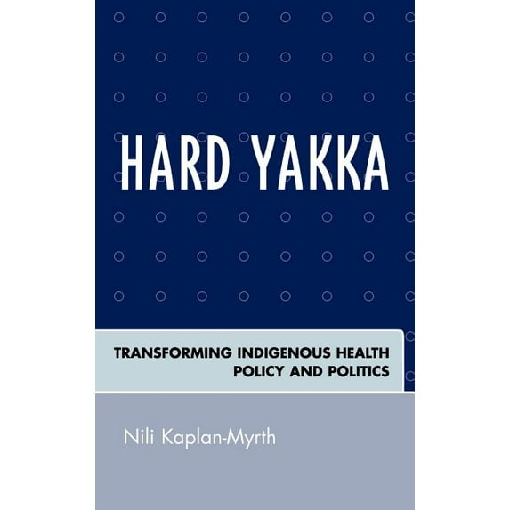 Hard Yakka: Transforming Indigenous Health Policy and Politics, (Hardcover)
