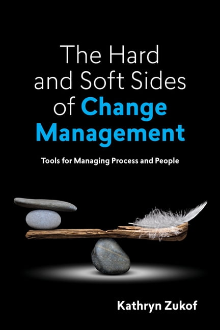 The Hard and Soft Sides of Change Management: Tools for Managing ...