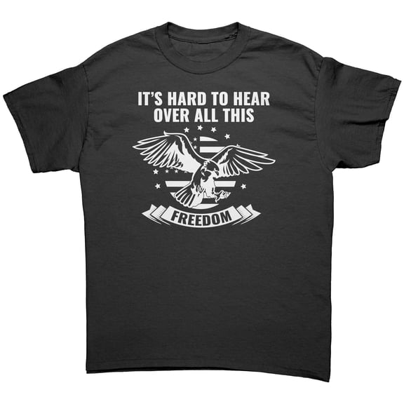 Hard to Hear Over All This Freedom T-Shirt