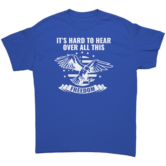 Hard to Hear Over All This Freedom T-Shirt