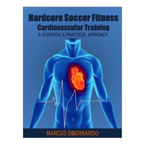 Hardcore Soccer Fitness: Cardiovascular Training: A Scientific & Practical Approach (Paperback) by Marcus a Dibernardo