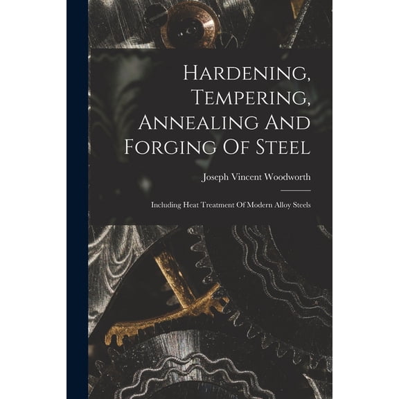 Hardening, Tempering, Annealing And Forging Of Steel: Including Heat Treatment Of Modern Alloy Steels, (Paperback)