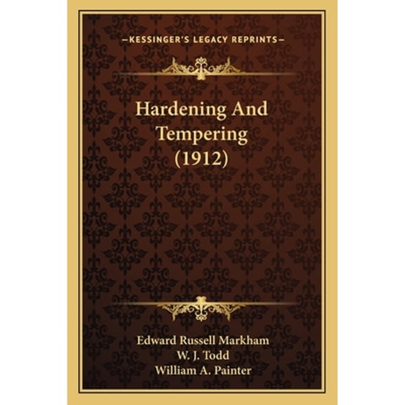 Hardening and Tempering (1912) (Paperback) by Edward Russell Markham, W J Todd, William A Painter