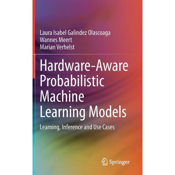Hardware-Aware Probabilistic Machine Learning Models: Learning, Inference and Use Cases, (Hardcover)