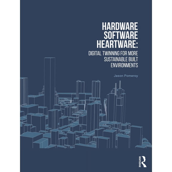 Hardware, Software, Heartware: Digital Twinning for More Sustainable Built Environments (Paperback)