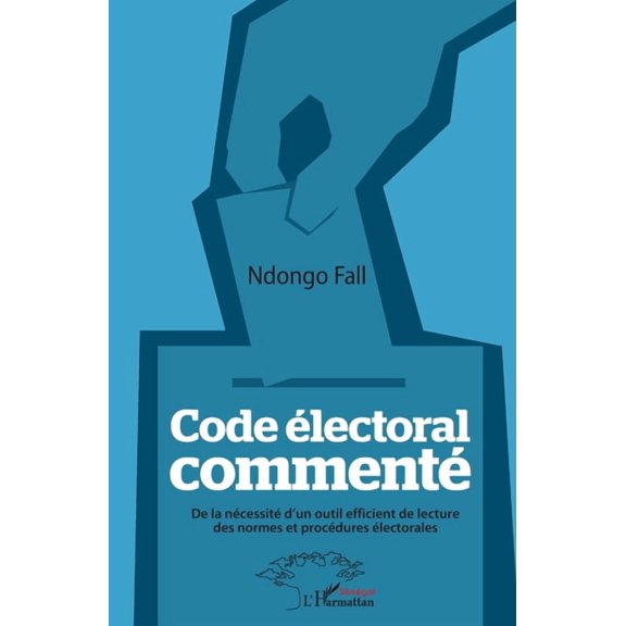 Harmattan Sngal Code lectoral comment: De la ncessit d'un outil efficient de lecture des normes et procdures lectorales, (Paperback)