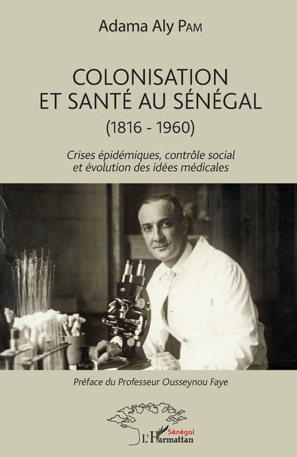 Harmattan SÃ©nÃ©gal Colonisation et santÃ© au SÃ©nÃ©gal: (1816-1960) Crises Ã©pidÃ©miques, contrÃ´le social et Ã©volution des idÃ©es mÃ©dicales, (Paperback)