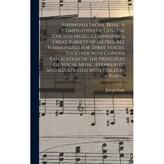 Harmonia Sacra, Being a Compilation of Genuine Church Music. Comprising a Great Variety of Metres, All Harmonized for Three Voices. Together With Copious Explication of the Principles of Vocal Music.