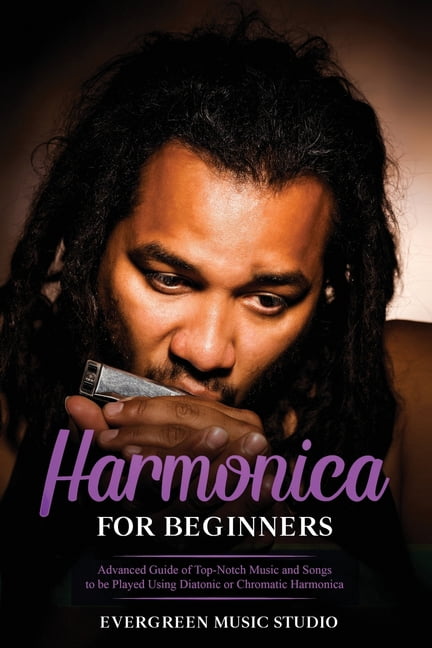 Harmonica for Beginners: Harmonica for Beginners: Advanced Guide of Top-Notch Music and Songs to be Played Using Diatonic or Chromatic Harmonica (Paperback)