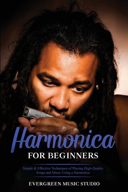 Harmonica for Beginners: Harmonica for Beginners: Simple & Effective Techniques of Playing High-Quality Songs and Music Using a Harmonica (Paperback)