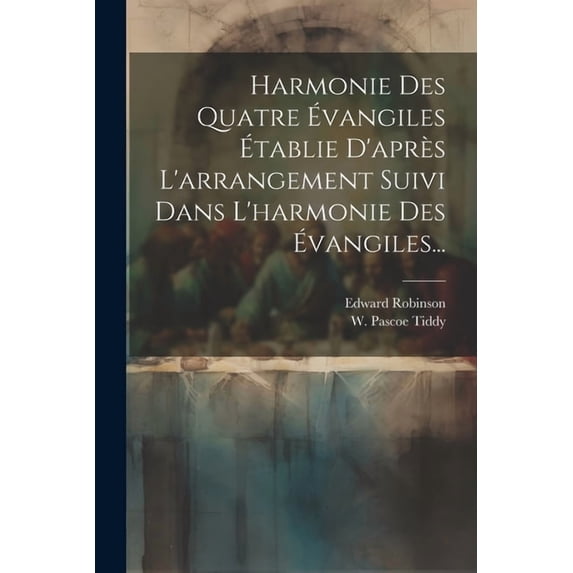 Harmonie Des Quatre Évangiles Établie D'après L'arrangement Suivi Dans L'harmonie Des Évangiles... (Paperback)