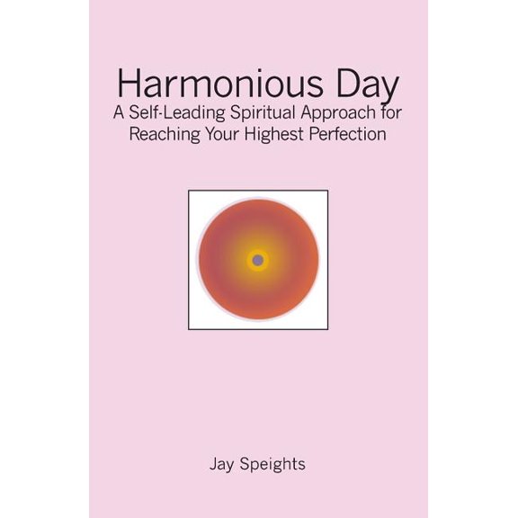 Harmonious Day: A Self-Leading Approach for Maintaining Balance and Harmony in Your Life, and Reaching Your Highest Perfection Paperback Jay Speights