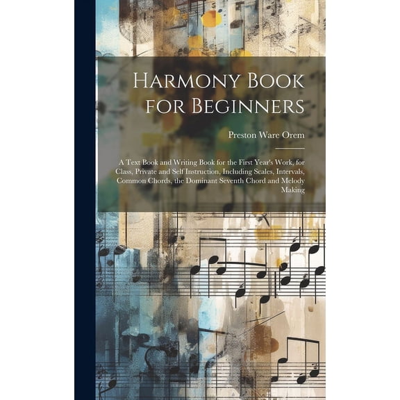 Harmony Book for Beginners: A Text Book and Writing Book for the First Year's Work, for Class, Private and Self Instruct, (Hardcover)
