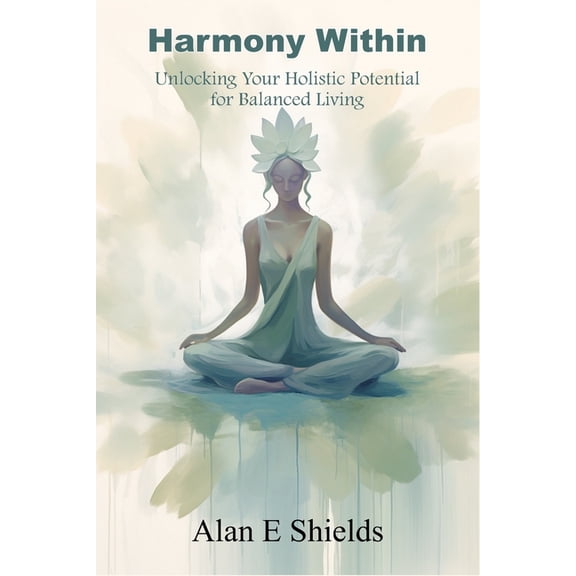 Harmony Within: Unlocking Your Holistic Potential for Balanced Living, (Paperback)