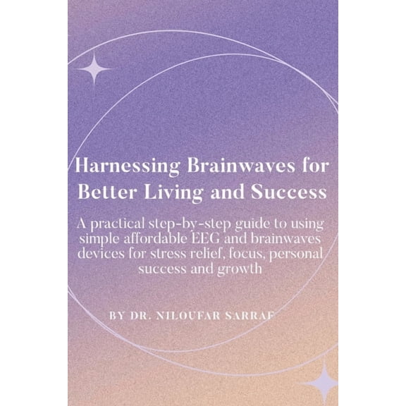 Harnessing Brainwaves for Better Living and Success: A Practical Step-By-Step Guide to Using Simple Affordable EEG and B, (Paperback)