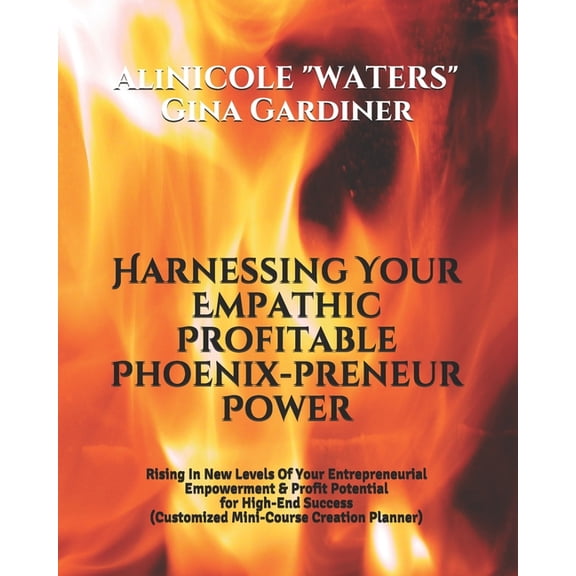 Harnessing Your Empathic Profitable Phoenix-preneur Power: Rising In New Levels Of Your Entrepreneurial Empowerment & Profit Potential for High-End Success (Customized Mini-Course Creation Planner) (P