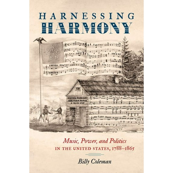 Harnessing Harmony: Music, Power, and Politics in the United States, 1788-1865, (Paperback)