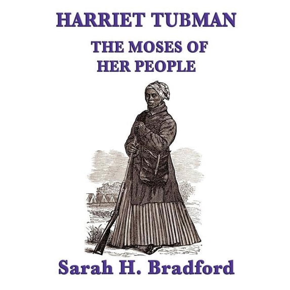 Harriet Tubman, the Moses of Her People: A Biographical Account of the Underground Railroad and Its Most Famous Conducto, (Paperback)