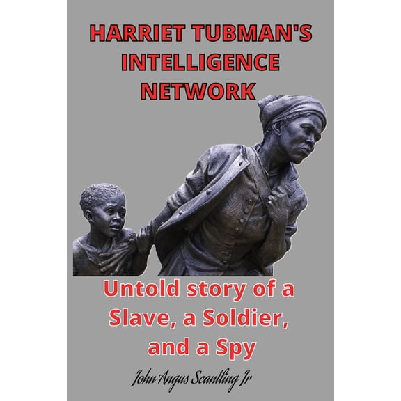 Harriet Tubman's intelligence network: Untold story of a Slave, a Soldier, and a Spy, (Paperback)