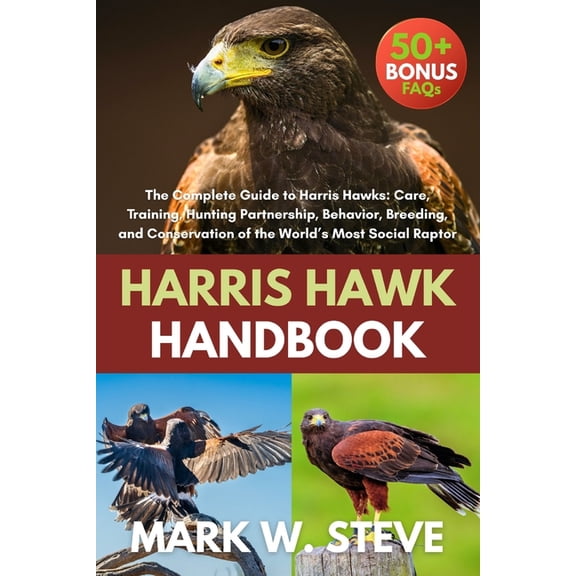Harris Hawk Handbook: The Complete Guide to Harris Hawks: Care, Training, Hunting Partnership, Behavior, Breeding, and C, (Paperback)