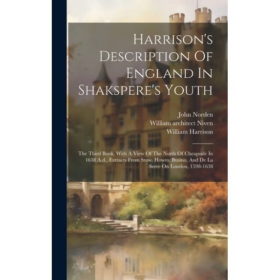 Harrison's Description Of England In Shakspere's Youth: The Third Book, With A View Of The North Of Cheapside In 1638 A., (Hardcover)