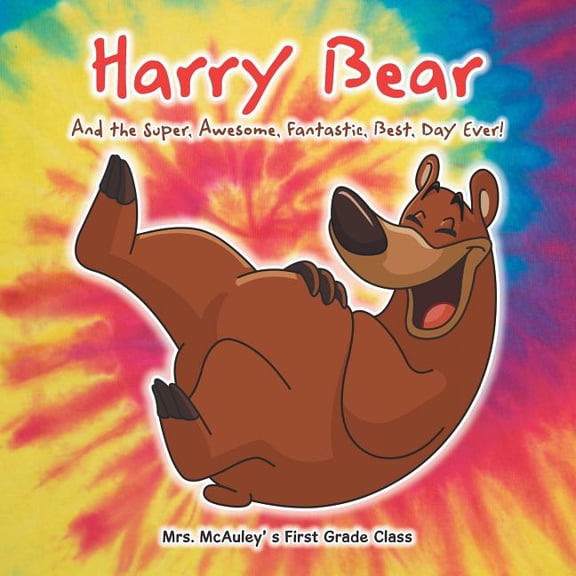 Harry Bear: And the Super, Awesome, Fantastic, Best, Day Ever! (Paperback) by Mrs McAuley' S First Grade Class