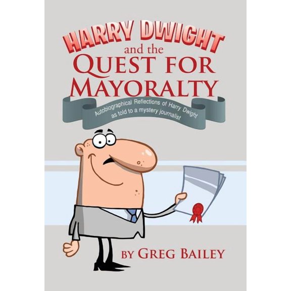 Harry Dwight and the Quest for Mayoralty: Autobiographical Reflections of Harry Dwight as told to a mystery journalist., (Hardcover)
