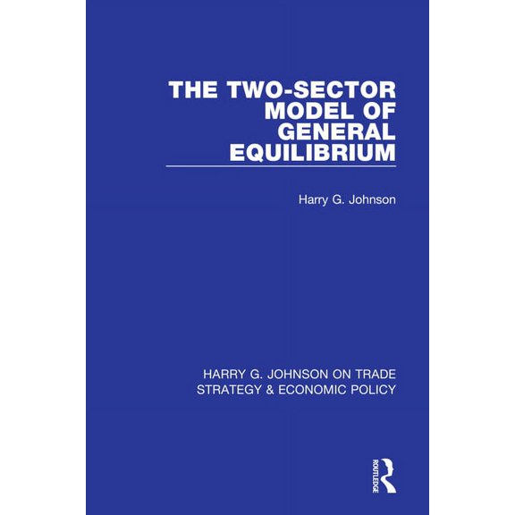 Harry G. Johnson on Trade Strategy & Eco The Two-Sector Model of General Equilibrium, Book 4, (Hardcover)