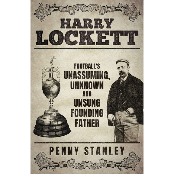 Harry Lockett: Football's Unassuming, Unknown and Unsung Founding Father, (Hardcover)