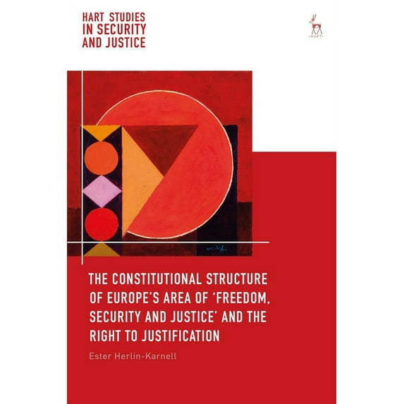 Hart Studies in Security and Justice The Constitutional Structure of Europe's Area of 'Freedom, Security and Justice' and the Right to Justification, (Paperback)