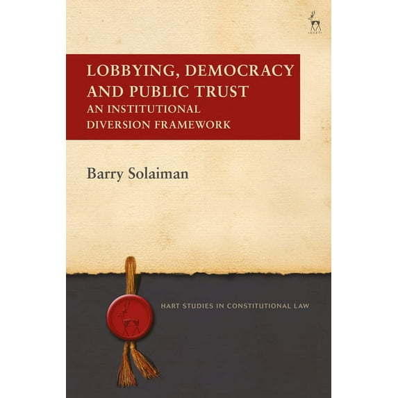 Hart Studies in Constitutional Law Lobbying, Democracy and Public Trust: An Institutional Diversion Framework, (Hardcover)