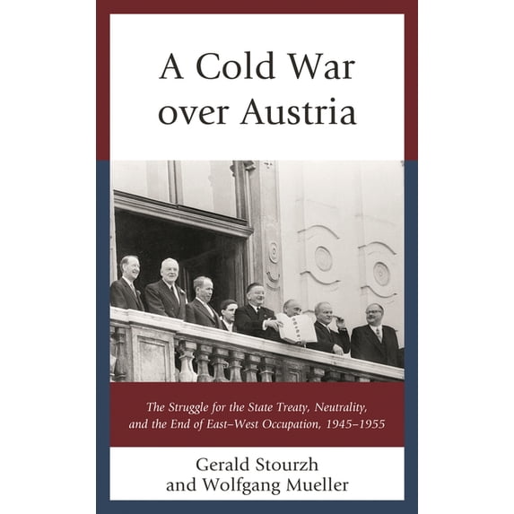 Harvard Cold War Studies Book A Cold War Over Austria: The Struggle for the State Treaty, Neutrality, and the End of East-West Occupation, 1945-1955, (Hardcover)