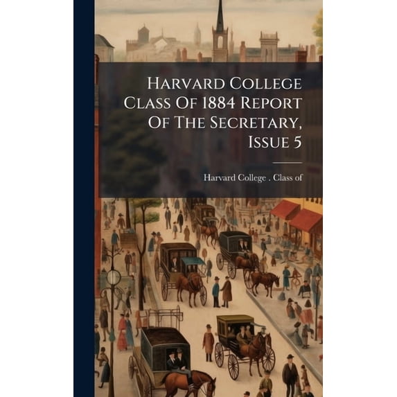 Harvard College Class Of 1884 Report Of The Secretary, Issue 5, (Hardcover)