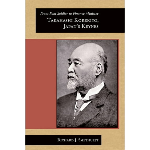 Harvard East Asian Monographs: From Foot Soldier to Finance Minister: Takahashi Korekiyo, Japan's Keynes (Paperback)