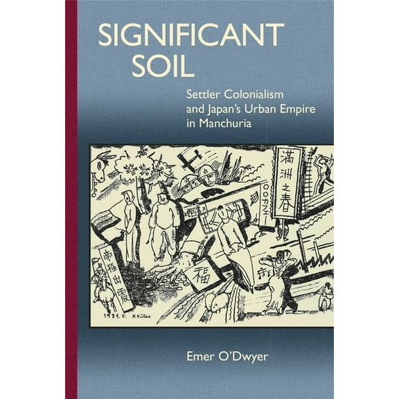 Harvard East Asian Monographs: Significant Soil: Settler Colonialism and Japan's Urban Empire in Manchuria (Hardcover)