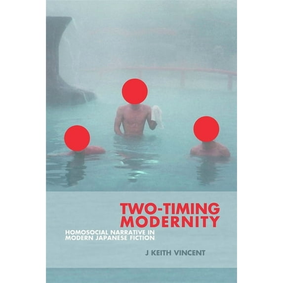 Harvard East Asian Monographs: Two-Timing Modernity: Homosocial Narrative in Modern Japanese Fiction (Hardcover)