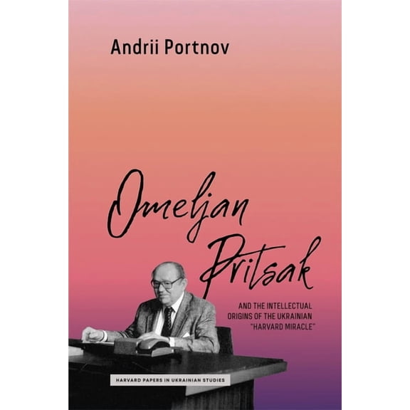 Harvard Papers in Ukrainian Studies Omeljan Pritsak and the Intellectual Origins of the Ukrainian Harvard Miracle, (Paperback)
