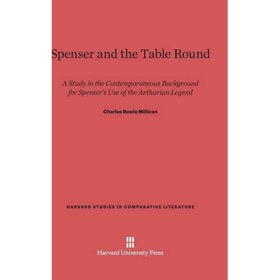Harvard Studies in Comparative Literatur Spenser and the Table Round: A Study in the Contemporaneous Background for Spenser's Use of the Arthurian Legend, Book 8, (Hardcover)
