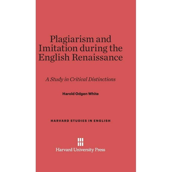 Harvard Studies in English Plagiarism and Imitation During the English Renaissance: A Study in Critical Distinctions, Book 12, (Hardcover)