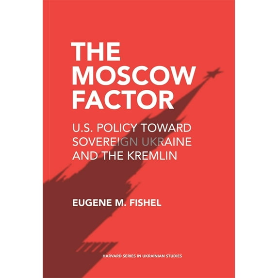 Harvard Ukrainian Studies The Moscow Factor: U.S. Policy Toward Sovereign Ukraine and the Kremlin, (Paperback)